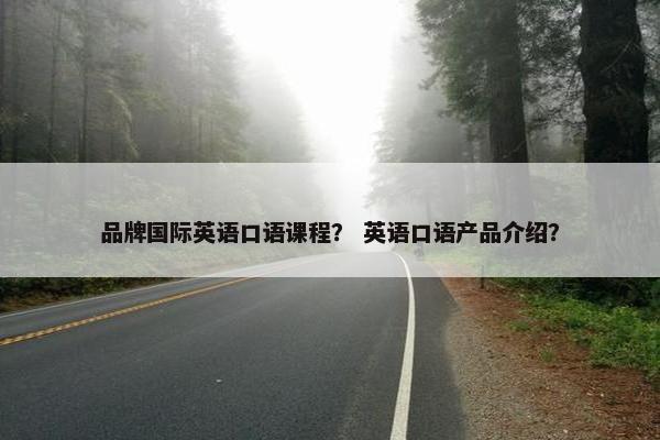 品牌国际英语口语课程？ 英语口语产品介绍？