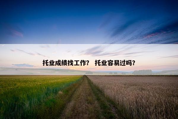 托业成绩找工作？ 托业容易过吗？