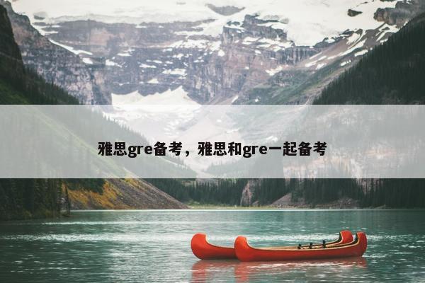 雅思gre备考，雅思和gre一起备考