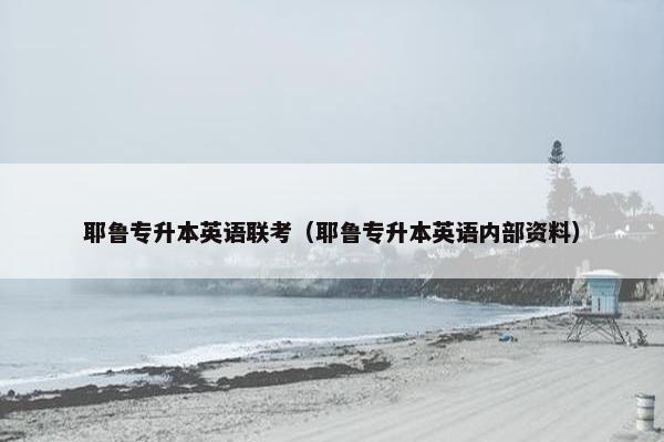 耶鲁专升本英语联考（耶鲁专升本英语内部资料）