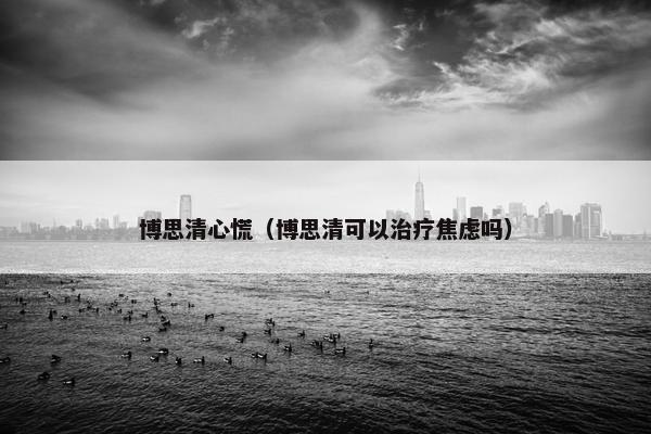 博思清心慌（博思清可以治疗焦虑吗）