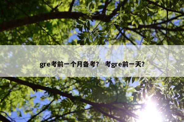 gre考前一个月备考？ 考gre前一天？