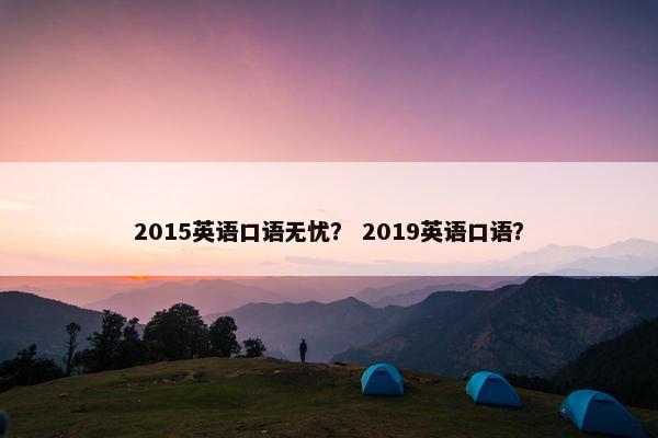 2015英语口语无忧？ 2019英语口语？