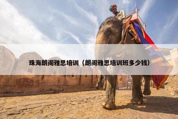 珠海朗阁雅思培训（朗阁雅思培训班多少钱）