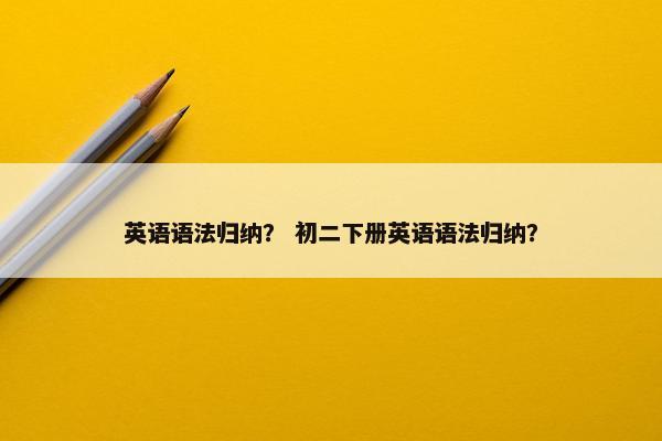 英语语法归纳？ 初二下册英语语法归纳？