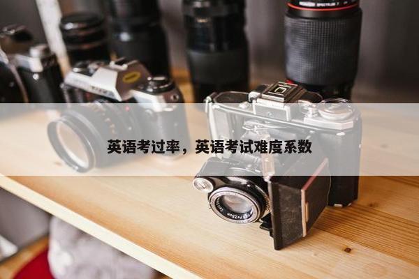 英语考过率，英语考试难度系数