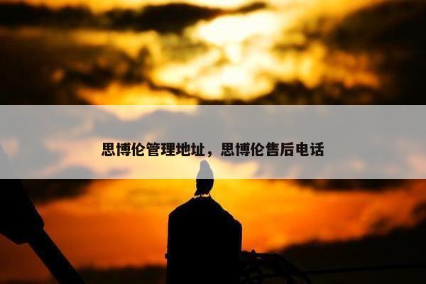 思博伦管理地址，思博伦售后电话