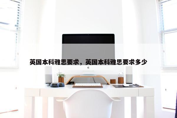 英国本科雅思要求，英国本科雅思要求多少