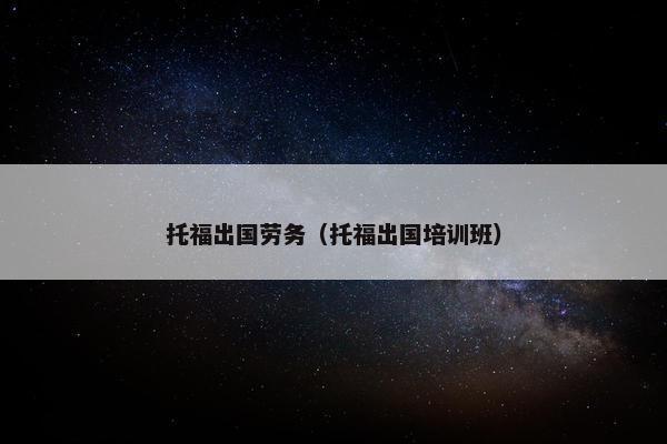 托福出国劳务（托福出国培训班）