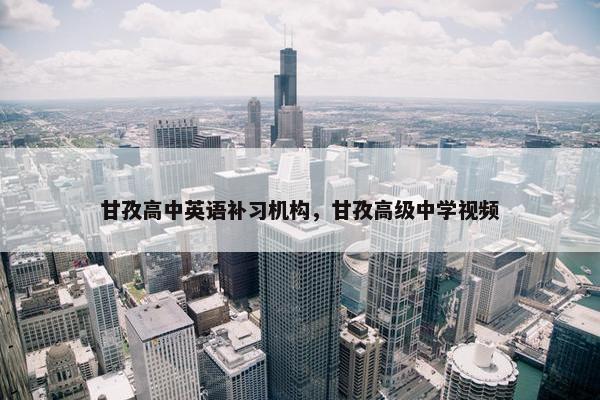 甘孜高中英语补习机构，甘孜高级中学视频