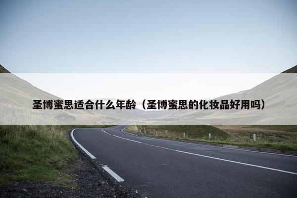 圣博蜜思适合什么年龄(圣博蜜思的化妆品好用吗) 圣博蜜思适合什么年龄(圣博蜜思的化妆品好用吗)