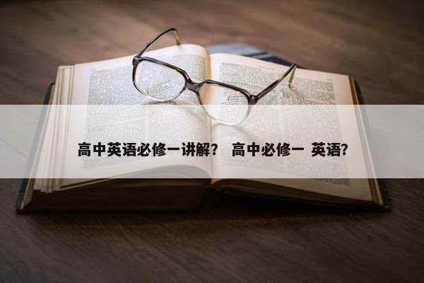 高中英语必修一讲解？ 高中必修一 英语？