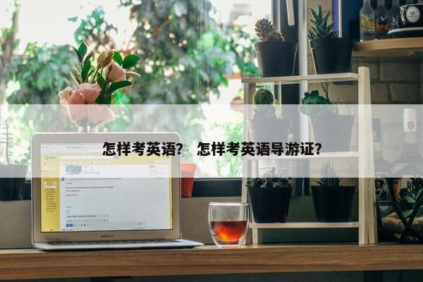 怎样考英语？ 怎样考英语导游证？
