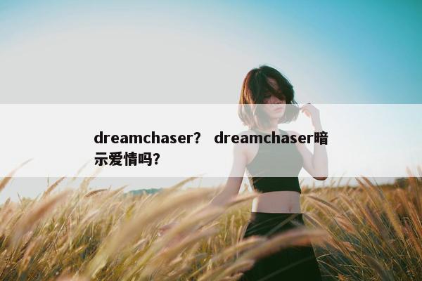 dreamchaser？ dreamchaser暗示爱情吗？