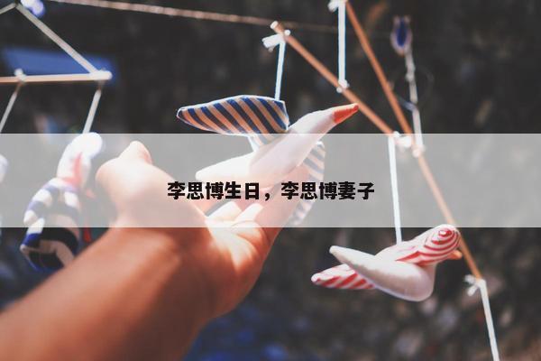 李思博生日，李思博妻子