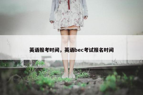英语报考时间，英语bec考试报名时间