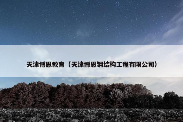 天津博思教育（天津博思钢结构工程有限公司）