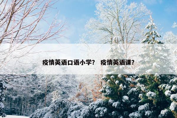 疫情英语口语小学？ 疫情英语课？