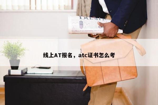 线上AT报名，atc证书怎么考
