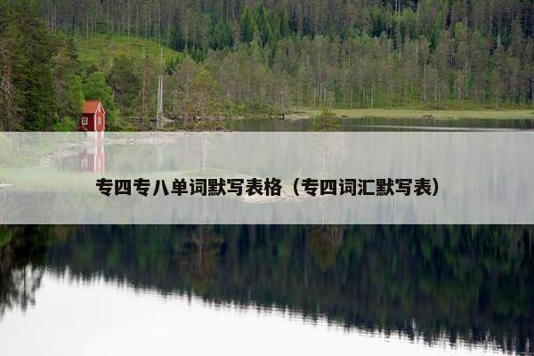 专四专八单词默写表格（专四词汇默写表）