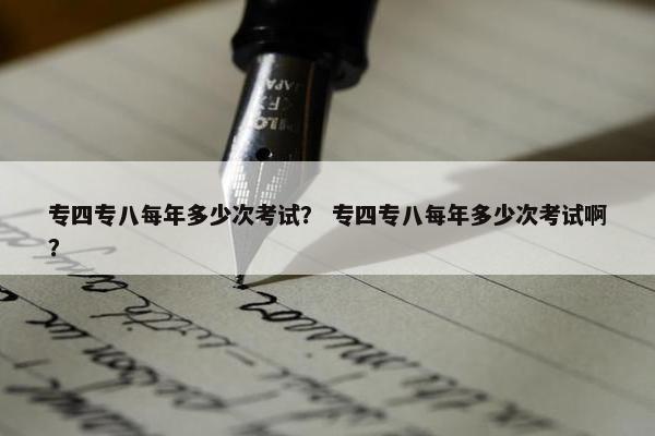 专四专八每年多少次考试？ 专四专八每年多少次考试啊？