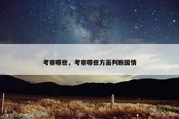 考察哪些，考察哪些方面判断国情
