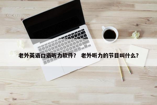 老外英语口语听力软件？ 老外听力的节目叫什么？