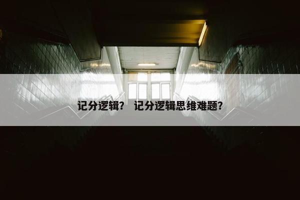 记分逻辑？ 记分逻辑思维难题？