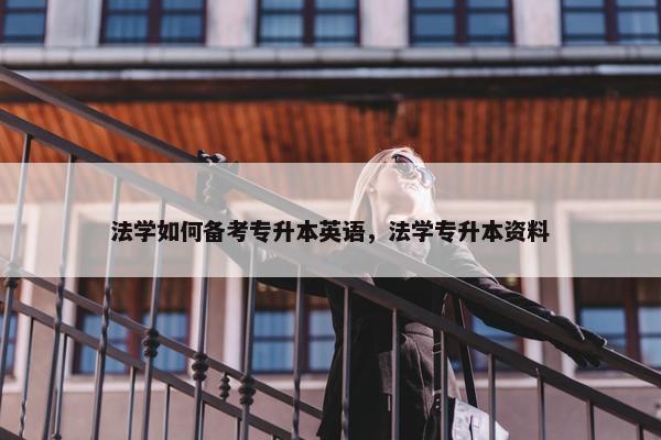 法学如何备考专升本英语，法学专升本资料