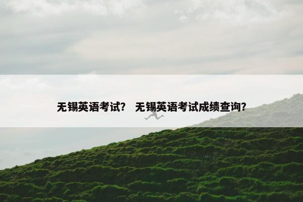 无锡英语考试？ 无锡英语考试成绩查询？