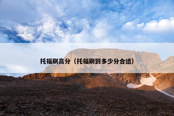托福刷高分（托福刷到多少分合适）