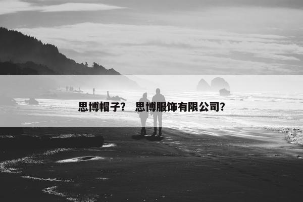 思博帽子？ 思博服饰有限公司？