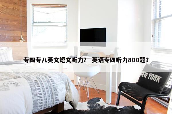 专四专八英文短文听力？ 英语专四听力800题？