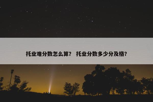 托业难分数怎么算？ 托业分数多少分及格？