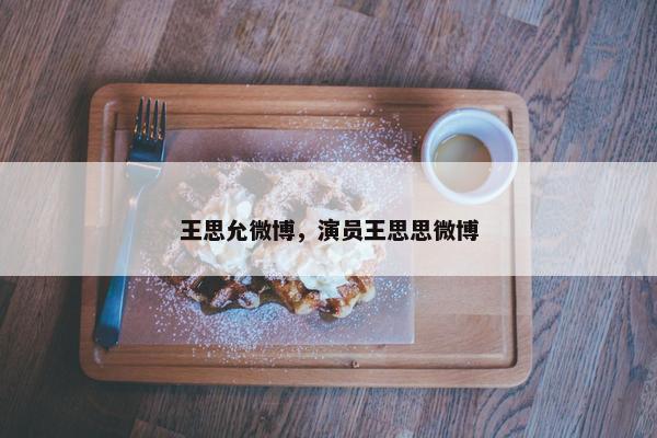 王思允微博，演员王思思微博