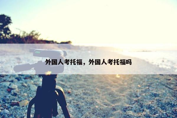 外国人考托福，外国人考托福吗