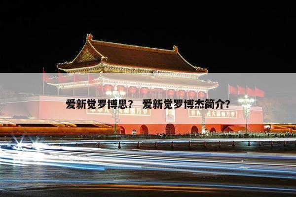 爱新觉罗博思？ 爱新觉罗博杰简介？