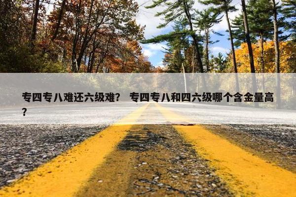 专四专八难还六级难？ 专四专八和四六级哪个含金量高？