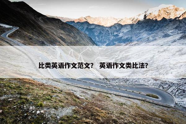 比类英语作文范文？ 英语作文类比法？