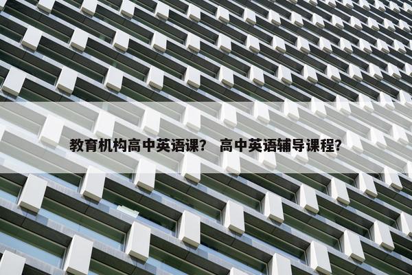 教育机构高中英语课？ 高中英语辅导课程？