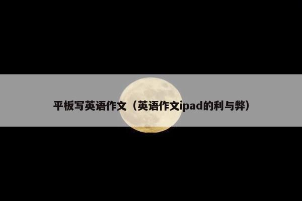 平板写英语作文（英语作文ipad的利与弊）
