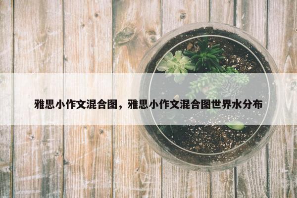 雅思小作文混合图，雅思小作文混合图世界水分布