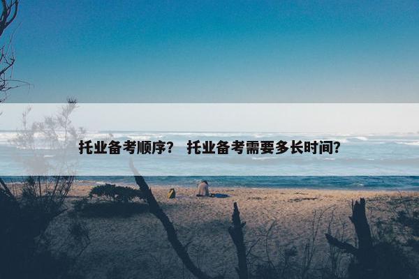 托业备考顺序？ 托业备考需要多长时间？