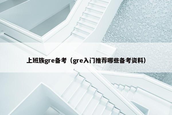 上班族gre备考（gre入门推荐哪些备考资料）