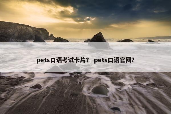 pets口语考试卡片？ pets口语官网？