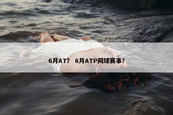 6月AT？ 6月ATP网球赛事？