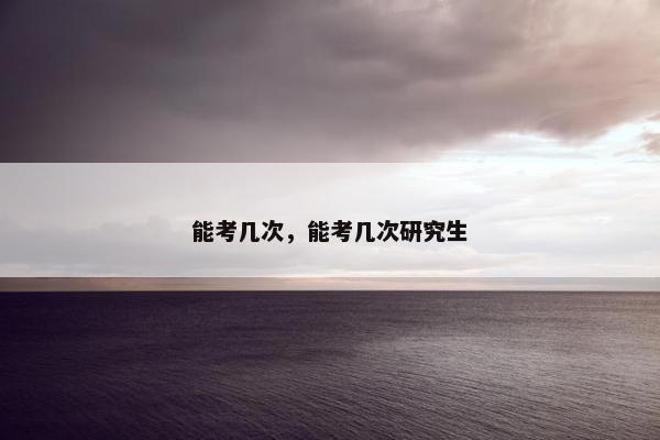 能考几次，能考几次研究生