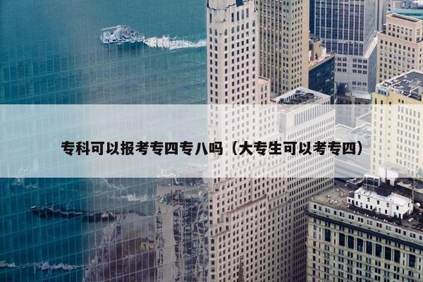 专科可以报考专四专八吗（大专生可以考专四）