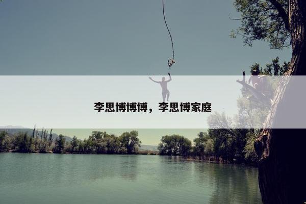 李思博博博，李思博家庭