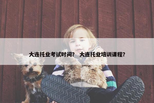 大连托业考试时间？ 大连托业培训课程？